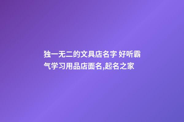 独一无二的文具店名字 好听霸气学习用品店面名,起名之家-第1张-店铺起名-玄机派